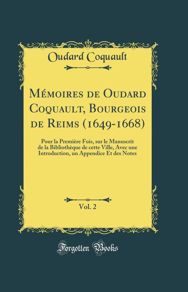 Mémoires de Oudard Coquault, Bourgeois de Reims (1649-1668), Vol. 2: Pour la Première Fois, sur le Manuscrit de la Bibli