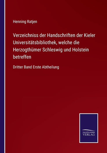 Verzeichniss der Handschriften der Kieler Universitätsbibliothek, welche die Herzogthümer Schleswig und Holstein betreffen: Dritter Band Erste Abtheilung (German Edition)