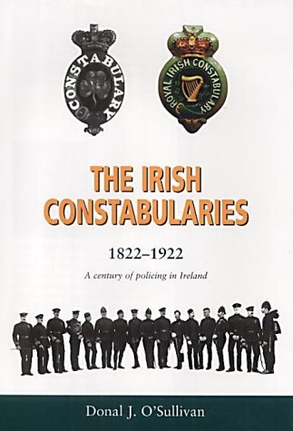 The Irish Constabularies, 1822 - 1922: A century of policing in Ireland
