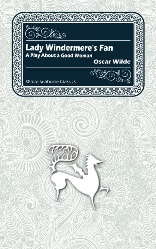 Lady Windermere's Fan: A Play About a Good Woman (White Seahorse Classics)