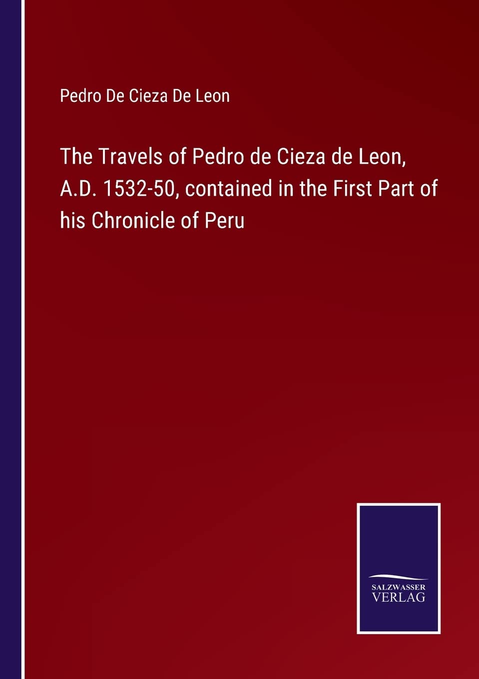 The Travels of Pedro de Cieza de Leon, A.D. 1532-50, contained in the First Part of his Chronicle of Peru