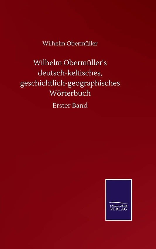 Wilhelm Obermüller's deutsch-keltisches, geschichtlich-geographisches Wörterbuch: Erster Band (German Edition)