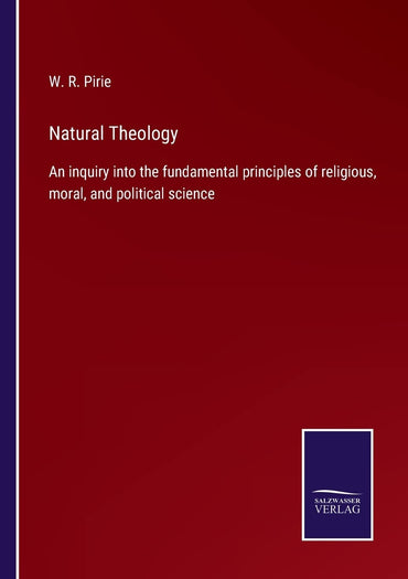 Natural Theology: An inquiry into the fundamental principles of religious, moral, and political science