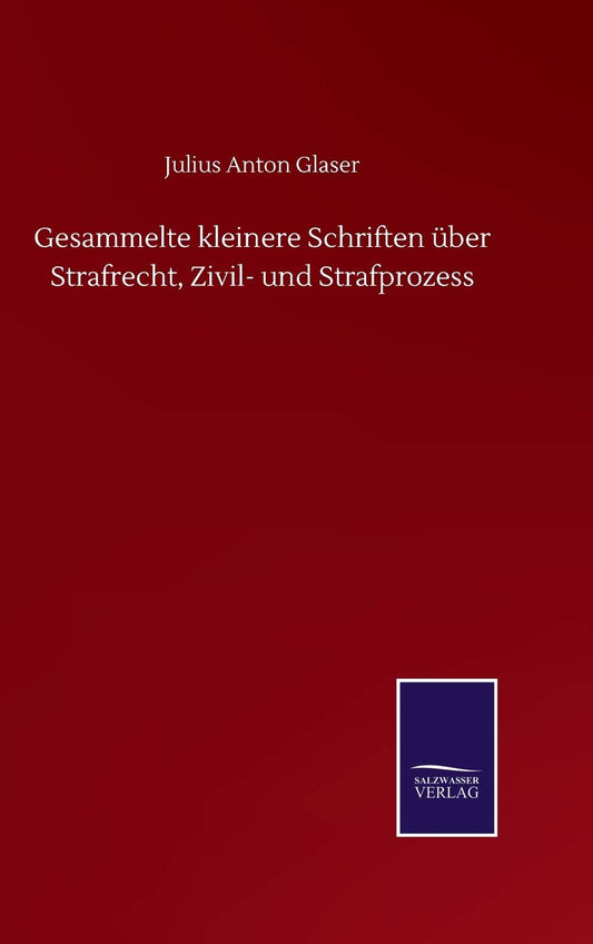 Gesammelte kleinere Schriften über Strafrecht, Zivil- und Strafprozess (German Edition)