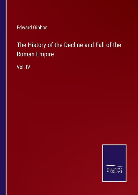 The History of the Decline and Fall of the Roman Empire: Vol. IV
