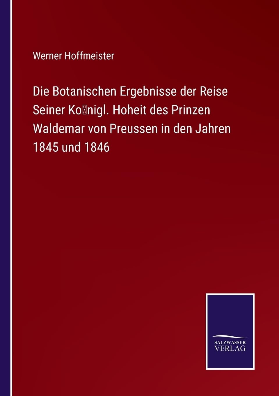 Die Botanischen Ergebnisse der Reise Seiner Königl. Hoheit des Prinzen Waldemar von Preussen in den Jahren 1845 und 1846