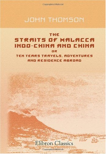 The Straits of Malacca, Indo-China and China, or Ten Years Travels, Adventures and Residence Abroad