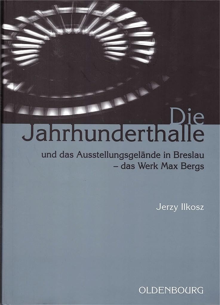 Die Jahrhunderthalle und das Ausstellungsgelände in Breslau - das Werk Max Bergs (Schriften des Bundesinstituts für Kult