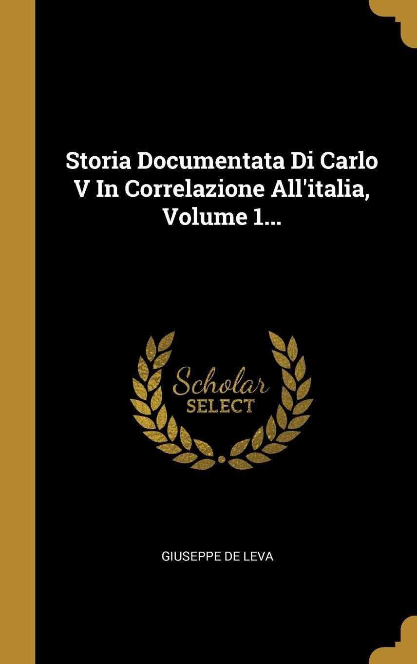 Storia Documentata Di Carlo V In Correlazione All'italia, Volume 1... (Italian Edition)