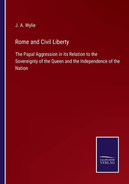 Rome and Civil Liberty: The Papal Aggression in its Relation to the Sovereignty of the Queen and the Independence of the Nation