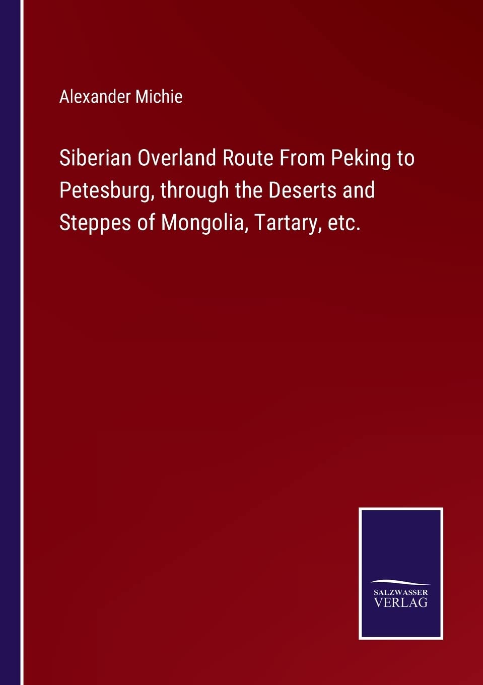 Siberian Overland Route From Peking to Petesburg, through the Deserts and Steppes of Mongolia, Tartary, etc.