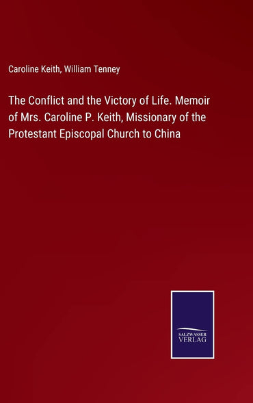 The Conflict and the Victory of Life. Memoir of Mrs. Caroline P. Keith, Missionary of the Protestant Episcopal Church to China