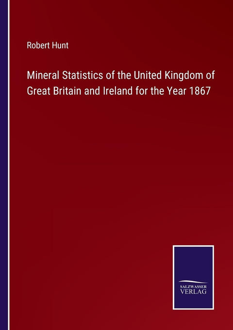 Mineral Statistics of the United Kingdom of Great Britain and Ireland for the Year 1867