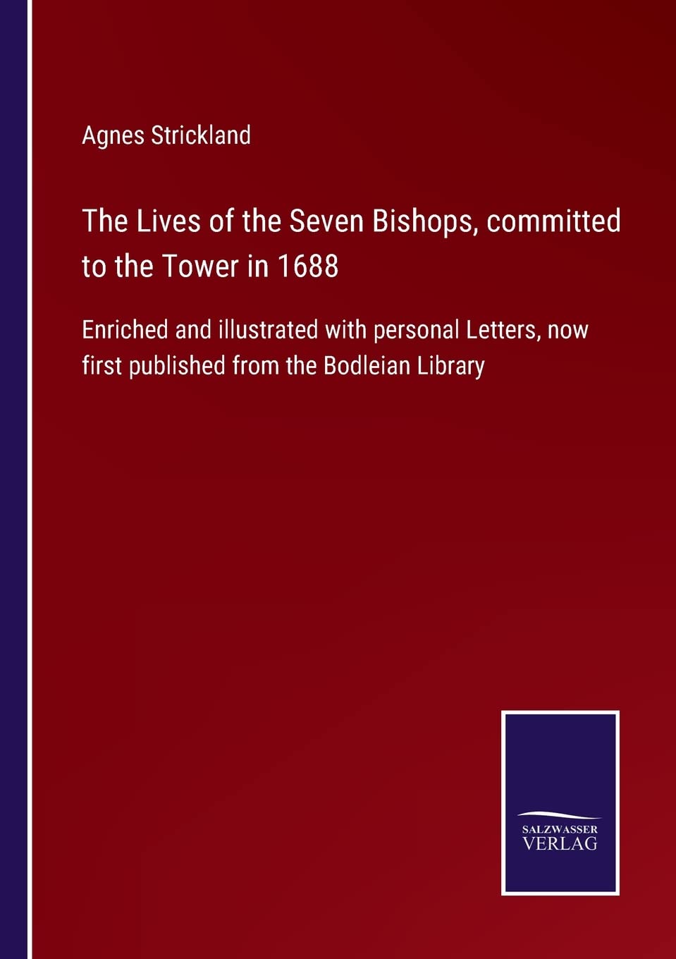 The Lives of the Seven Bishops, committed to the Tower in 1688: Enriched and illustrated with personal Letters, now first published from the Bodleian Library