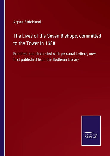 The Lives of the Seven Bishops, committed to the Tower in 1688: Enriched and illustrated with personal Letters, now first published from the Bodleian Library
