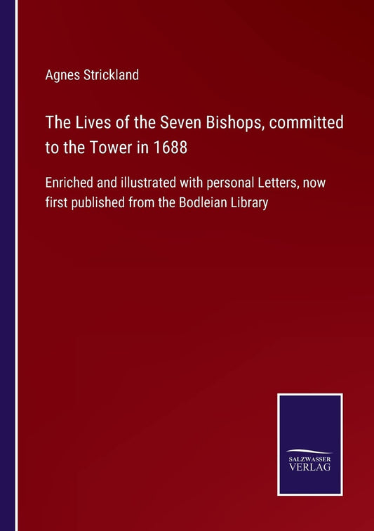 The Lives of the Seven Bishops, committed to the Tower in 1688: Enriched and illustrated with personal Letters, now first published from the Bodleian Library