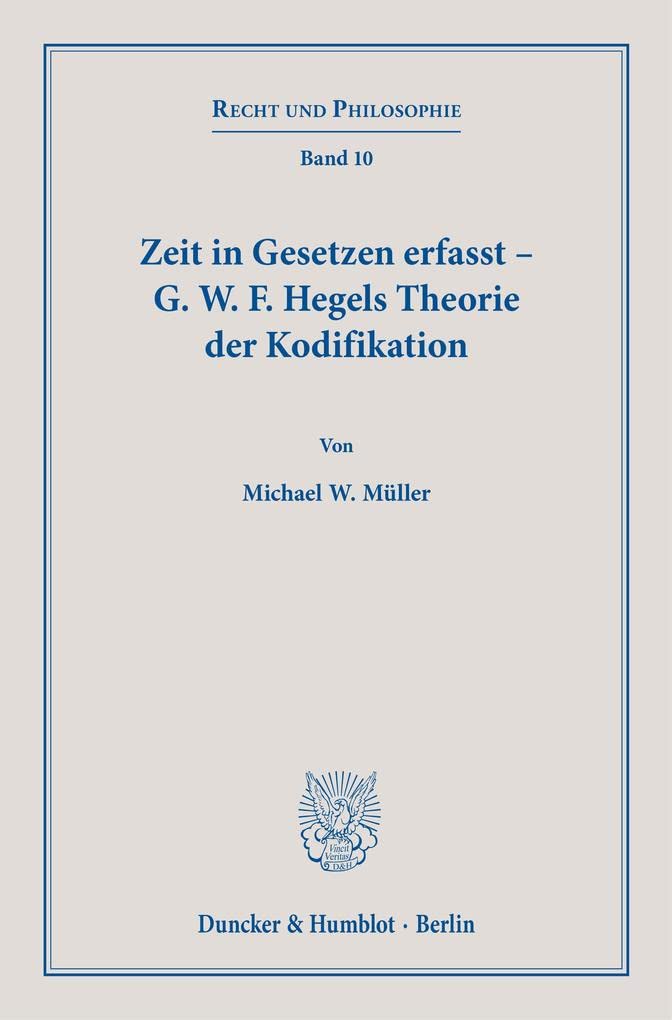 Zeit in Gesetzen Erfasst: G. W. F. Hegels Theorie Der Kodifikation (Recht Und Philosophie, 10) (German Edition)