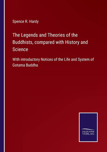 The Legends and Theories of the Buddhists, compared with History and Science: With introductory Notices of the Life and System of Gotama Buddha