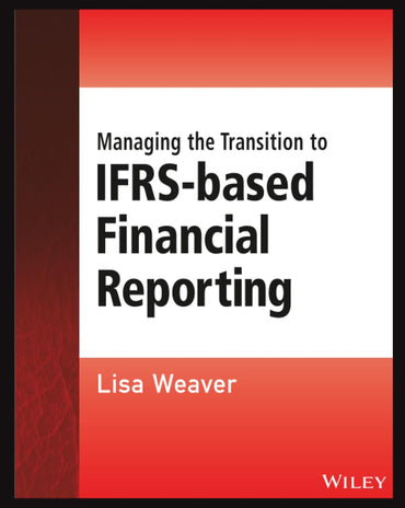 Managing the Transition to IFRS-Based Financial Reporting: A Practical Guide to Planning and Implementing a Transition to IFRS or National GAAP (Wiley