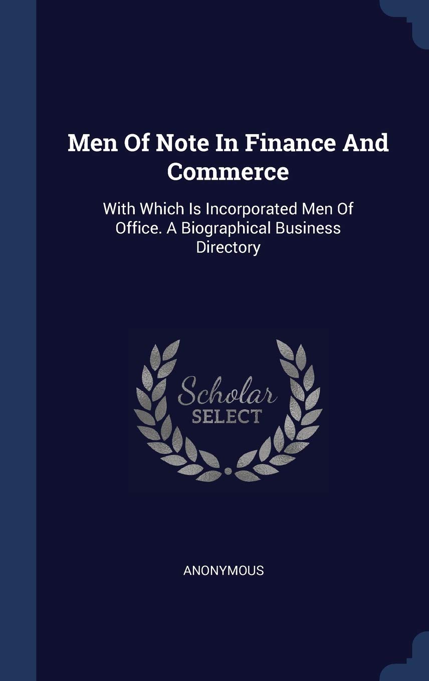 Men Of Note In Finance And Commerce: With Which Is Incorporated Men Of Office. A Biographical Business Directory