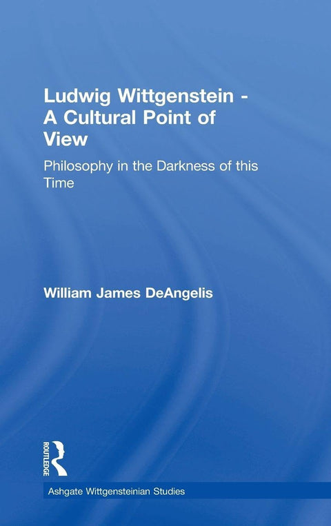 Ludwig Wittgenstein - A Cultural Point of View: Philosophy in the Darkness of this Time (Ashgate Wittgensteinian Studies