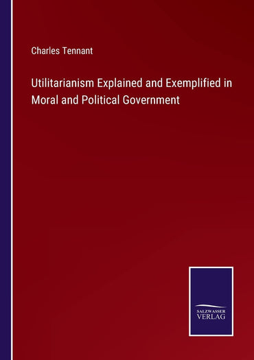 Utilitarianism Explained and Exemplified in Moral and Political Government