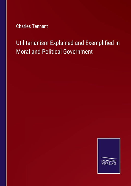 Utilitarianism Explained and Exemplified in Moral and Political Government