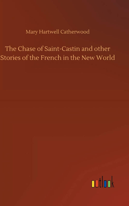 The Chase of Saint-Castin and other Stories of the French in the New World