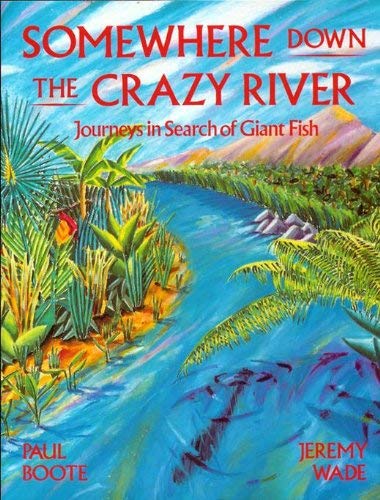 Somewhere Down the Crazy River: Journeys in Search of Giant Fish- Story of the Rediscovery of the Indian Mahseer and the Goliath Tigerfish of the Cong