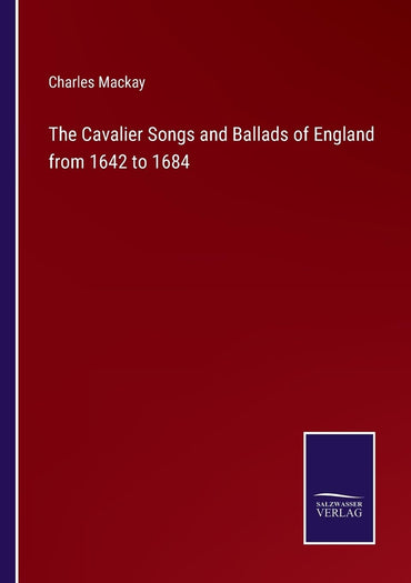 The Cavalier Songs and Ballads of England from 1642 to 1684