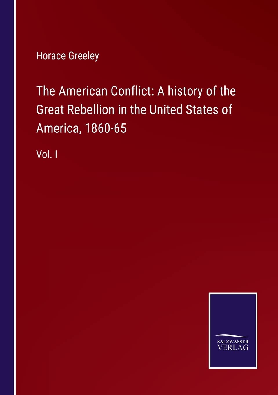The American Conflict: A history of the Great Rebellion in the United States of America, 1860-65: Vol. I