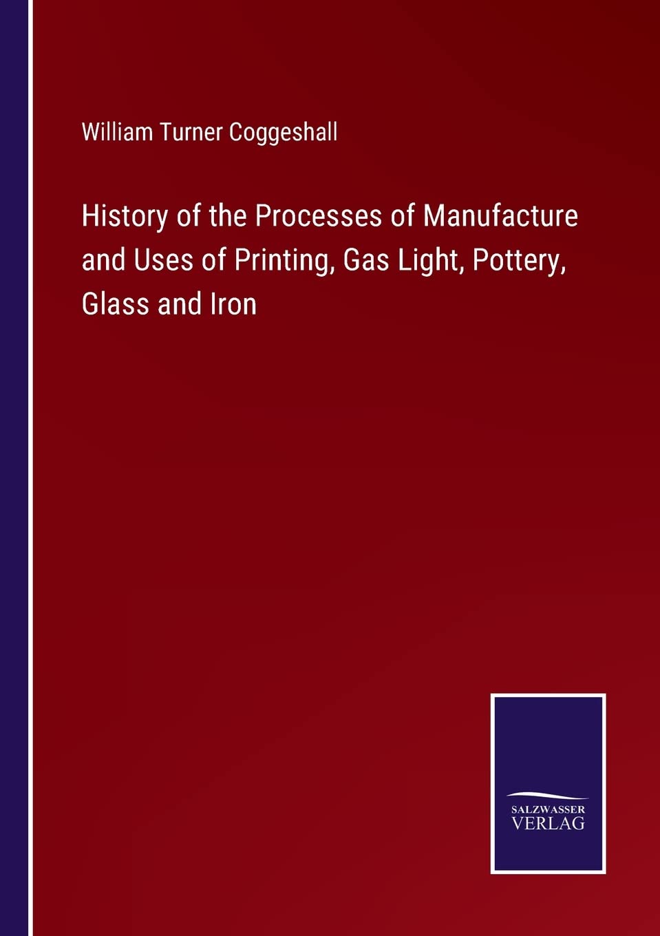 History of the Processes of Manufacture and Uses of Printing, Gas Light, Pottery, Glass and Iron