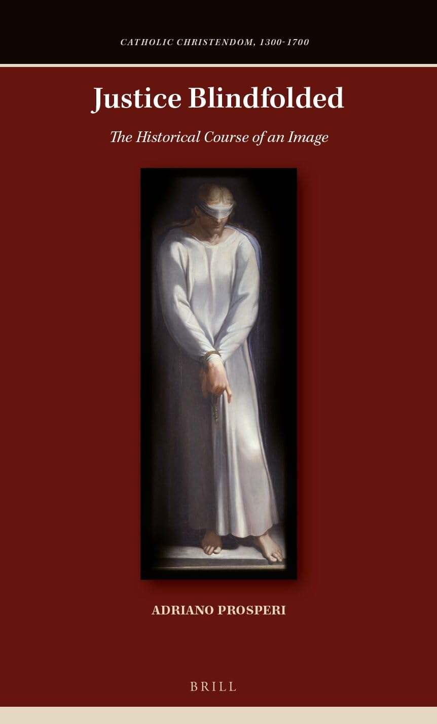 Justice Blindfolded: The Historical Course of an Image (Catholic Christendom, 1300-1700)