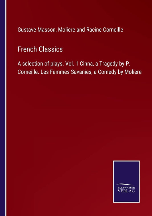 French Classics: A selection of plays. Vol. 1 Cinna, a Tragedy by P. Corneille. Les Femmes Savanies, a Comedy by Moliere