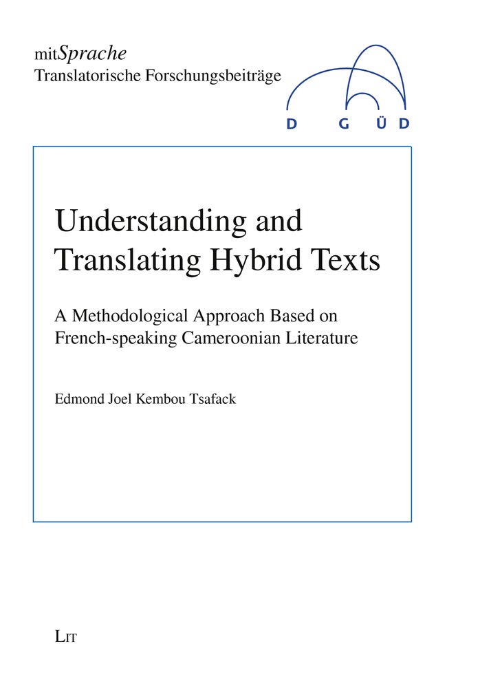 Understanding and Translating Hybrid Texts: A Methodological Approach Based on French-speaking Cameroonian Literature (3) (mitSprache. Translatorische Forschungsbe)