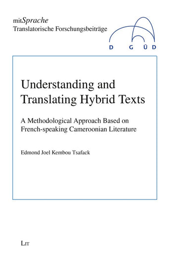 Understanding and Translating Hybrid Texts: A Methodological Approach Based on French-speaking Cameroonian Literature (3) (mitSprache. Translatorische Forschungsbe)