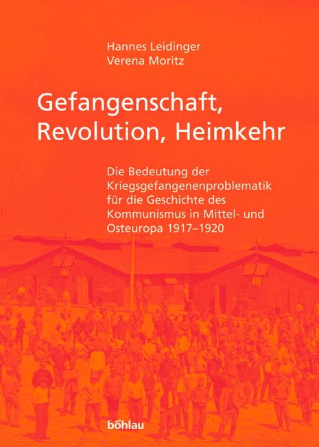 Gefangenschaft, Revolution, Heimkehr: Die Bedeutung Der Kriegsgefangenenproblematik Fur Die Geschichte Des Kommunismus i