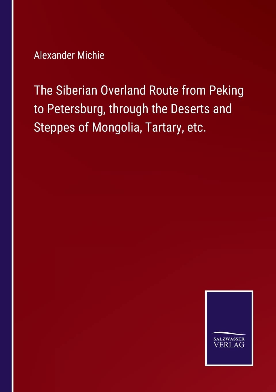 The Siberian Overland Route from Peking to Petersburg, through the Deserts and Steppes of Mongolia, Tartary, etc.