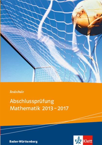 Realschul-Abschlussprüfung Mathematik 2013 - 2017: Die in Baden-Württemberg zentral gestellten Aufgaben mit Lösungen