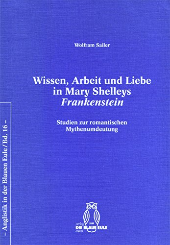 Wissen, Arbeit und Liebe in Mary Shelleys Frankenstein: Studien zur romantischen Mythenumdeutung (Anglistik in der Blaue