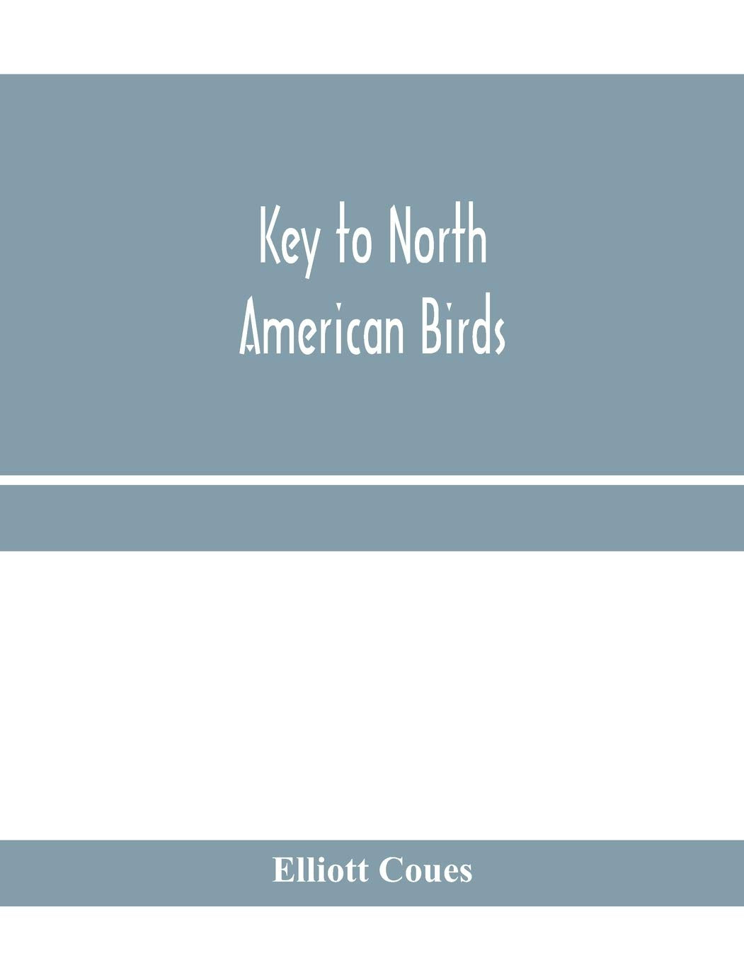 Key to North American birds. Containing a concise account of every species of living and fossil bird at present known fr