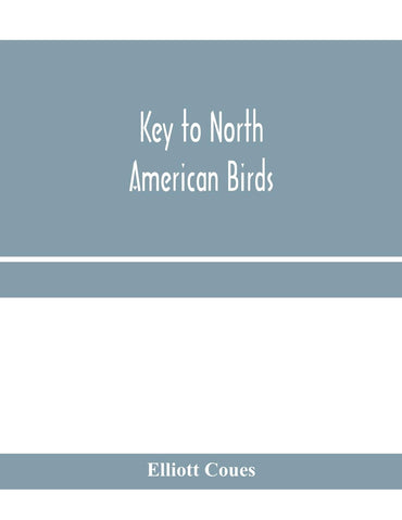 Key to North American birds. Containing a concise account of every species of living and fossil bird at present known fr