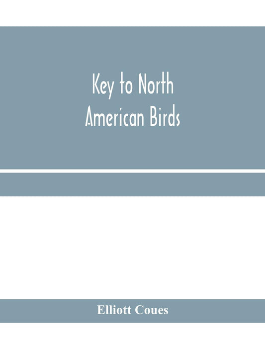 Key to North American birds. Containing a concise account of every species of living and fossil bird at present known fr