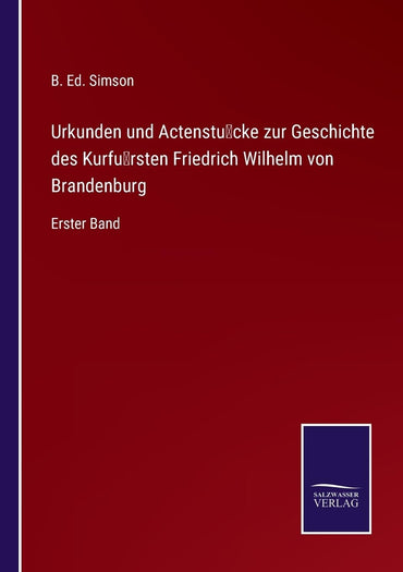 Urkunden und Actenstücke zur Geschichte des Kurfürsten Friedrich Wilhelm von Brandenburg: Erster Band (German Edition)