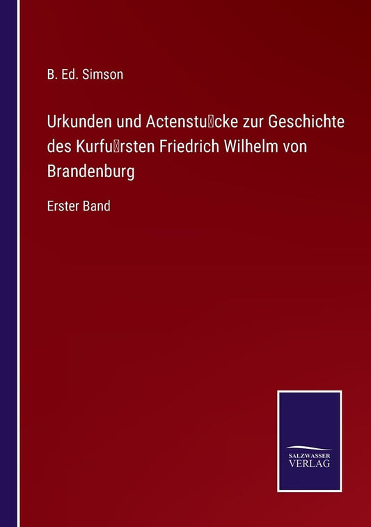 Urkunden und Actenstücke zur Geschichte des Kurfürsten Friedrich Wilhelm von Brandenburg: Erster Band (German Edition)