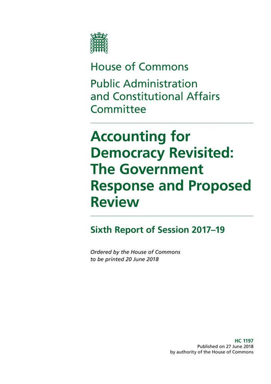 Public Administration and Constitutional Affairs Committee 6th Report. Accounting for Democracy Revisited: The Government Response and Proposed Review (House of Commons Paper) HC 1197
