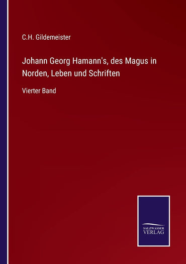 Johann Georg Hamann's, des Magus in Norden, Leben und Schriften: Vierter Band (German Edition)