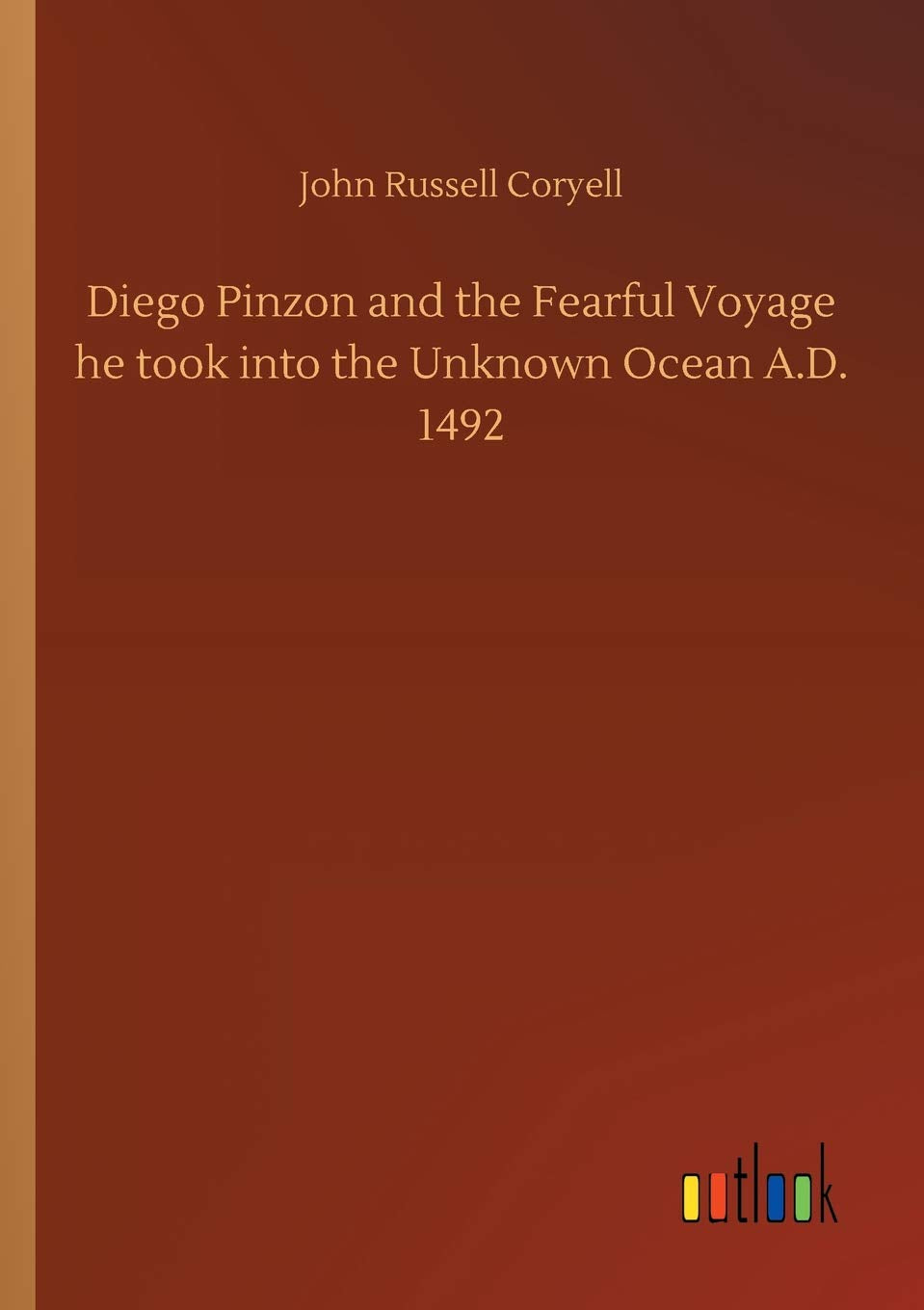 Diego Pinzon and the Fearful Voyage he took into the Unknown Ocean A.D. 1492