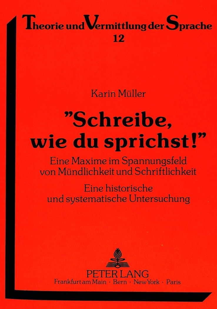 «Schreibe, wie du sprichst!»: Eine Maxime im Spannungsfeld von Mündlichkeit und Schriftlichkeit. Eine historische und sy