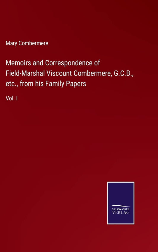 Memoirs and Correspondence of Field-Marshal Viscount Combermere, G.C.B., etc., from his Family Papers: Vol. I